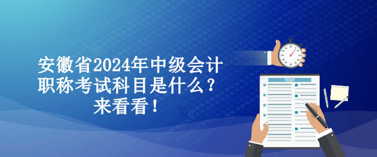 安徽省2024年中級會計職稱考試科目是什么？來看看！