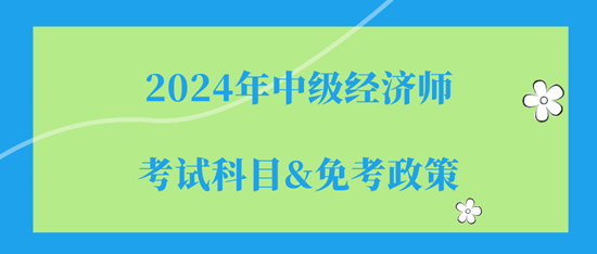 2024年中級經濟師的考試科目（都是選擇題）&免考政策