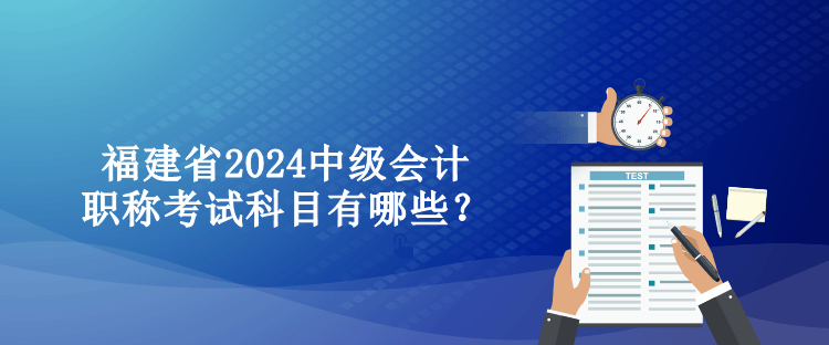 福建省2024中級會計職稱考試科目有哪些？
