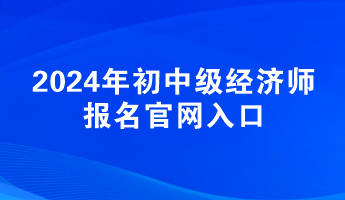 2024年初中級經濟師報名官網入口