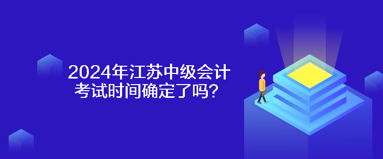 2024年江蘇中級會(huì)計(jì)考試時(shí)間確定了嗎？