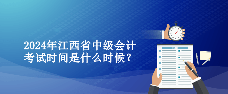 2024年江西省中級(jí)會(huì)計(jì)考試時(shí)間是什么時(shí)候？