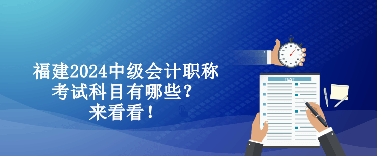 福建2024中級會計職稱考試科目有哪些？來看看！