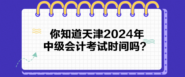 你知道天津2024年中級(jí)會(huì)計(jì)考試時(shí)間嗎？
