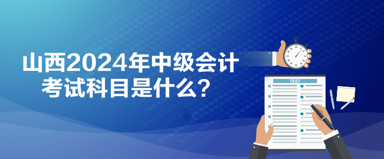 山西2024年中級會計考試科目是什么？