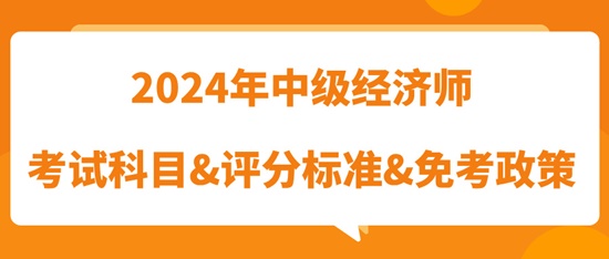 2024年中級經濟師考試科目&評分標準&免考政策