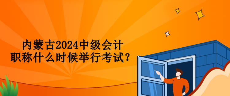 內蒙古2024中級會計職稱什么時候舉行考試？