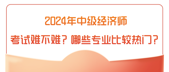 2024年中級經濟師考試難不難？哪些專業比較熱門？