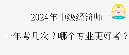 2024年中級經(jīng)濟(jì)師一年考幾次？哪個專業(yè)更好考？