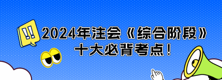 沖刺必看！2024年注會《綜合階段》十大必背考點！