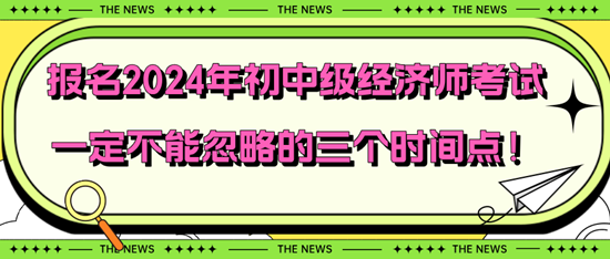 報名2024年初中級經濟師考試一定不能忽略的三個時間點！