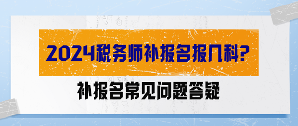 【答疑解惑】2024稅務(wù)師補(bǔ)報(bào)名報(bào)幾科？能調(diào)整科目嗎？