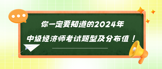你一定要知道的2024年中級(jí)經(jīng)濟(jì)師考試題型及分布值！