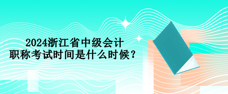 2024浙江省中級會計職稱考試時間是什么時候？