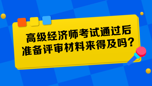 高級經濟師考試通過后準備評審材料來得及嗎？
