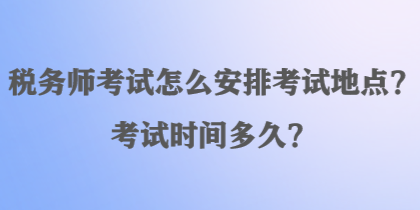 稅務師考試怎么安排考試地點？考試時間多久？