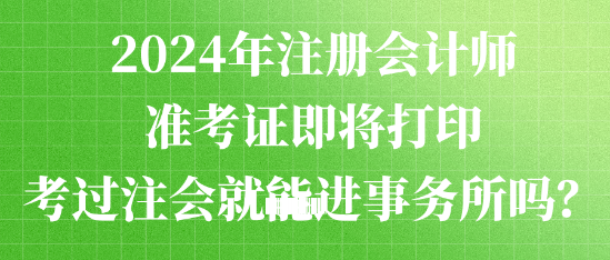 2024年注冊會計師準考證即將打印 考過注會就能進事務所嗎？