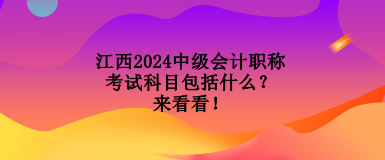 江西2024中級會計職稱考試科目包括什么？來看看！