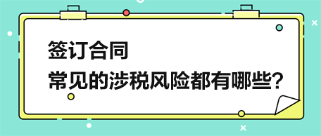 簽訂合同，常見的涉稅風險都有哪些？