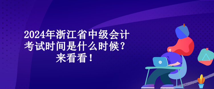 2024年浙江省中級會計考試時間是什么時候？來看看！
