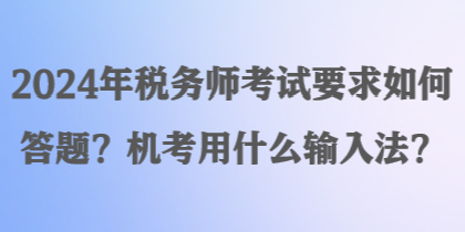 2024年稅務師考試要求如何答題？機考用什么輸入法？