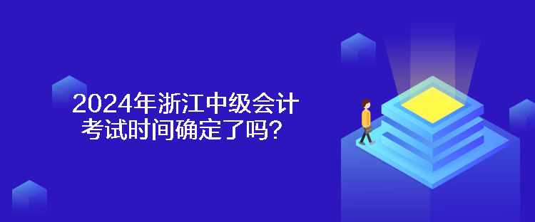 2024年浙江中級會計(jì)考試時間確定了嗎？
