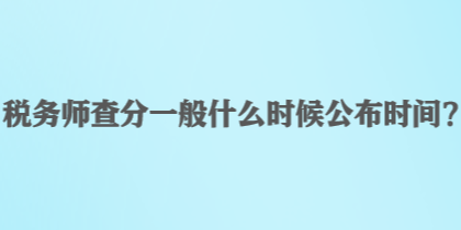 稅務師查分一般什么時候公布時間？