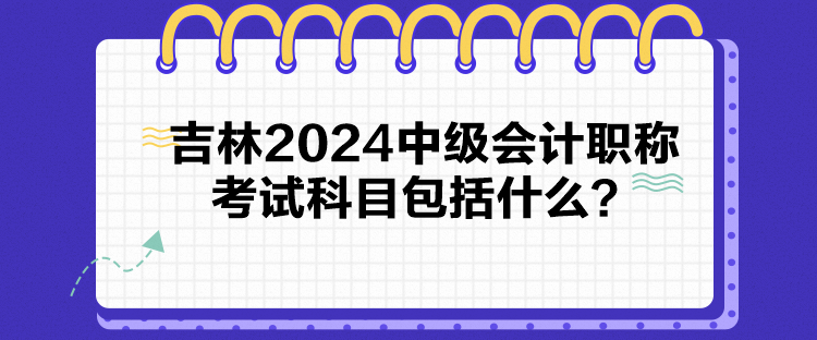 吉林2024中級會計職稱考試科目包括什么？