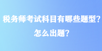 稅務師考試科目有哪些題型？怎么出題？