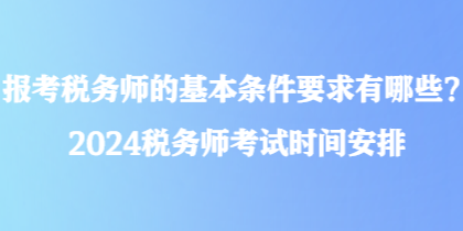報考稅務師的基本條件要求有哪些？2024稅務師考試時間安排