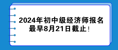 2024年初中級經濟師報名最早8月21日截止！