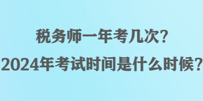 稅務師一年考幾次？2024年考試時間是什么時候？