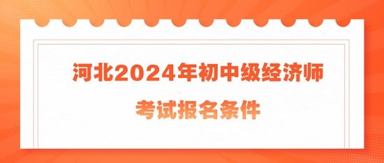 河北2024年初中級經濟師考試報名條件