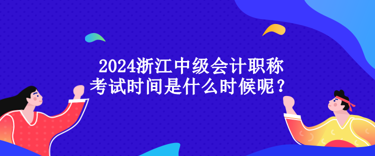2024浙江中級會計職稱考試時間是什么時候呢？