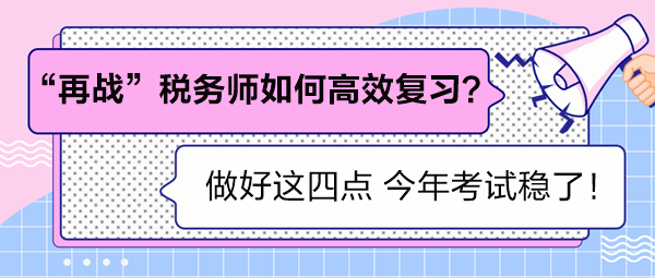 “再戰(zhàn)”稅務(wù)師如何高效復(fù)習(xí)？做好這四點(diǎn) 考試穩(wěn)了！