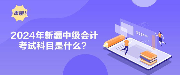 2024年新疆中級會計考試科目是什么？