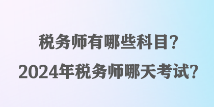 稅務師有哪些科目？2024年稅務師哪天考試？
