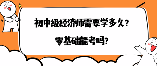 初中級經濟師需要學多久？零基礎能考嗎？