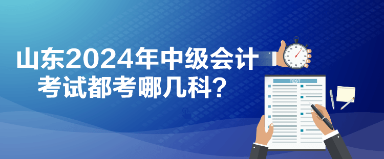 山東2024年中級會計考試都考哪幾科？