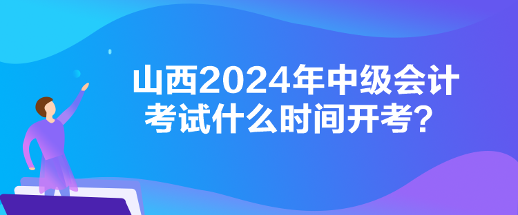 山西2024年中級(jí)會(huì)計(jì)考試什么時(shí)間開(kāi)考？
