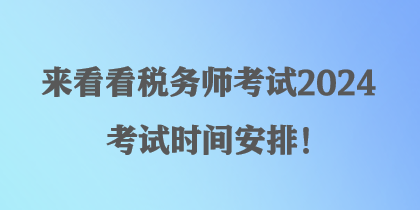 來看看稅務師考試2024考試時間安排！