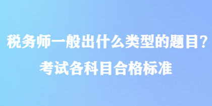 稅務師一般出什么類型的題目？考試各科目合格標準