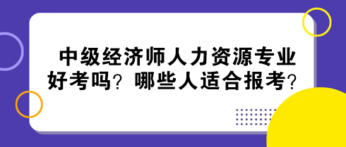 中級經濟師人力資源專業好考嗎？哪些人適合報考？