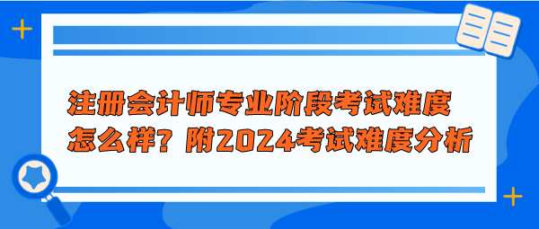注冊會計師專業階段考試難度怎么樣？附2024年考試難度分析
