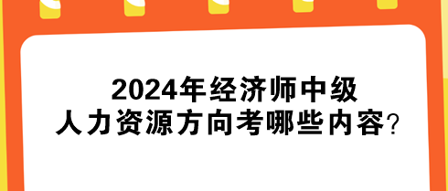 2024年經濟師中級人力資源方向考哪些內容？
