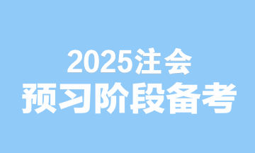 2025注會備考無縫銜接！預習階段備考建議速看>