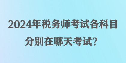 2024年稅務師考試各科目分別在哪天考試？
