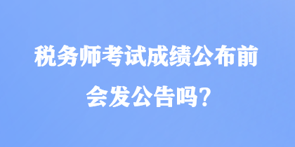 稅務(wù)師考試成績(jī)公布前會(huì)發(fā)公告嗎？
