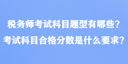 稅務師考試科目題型有哪些？考試科目合格分數(shù)是什么要求？