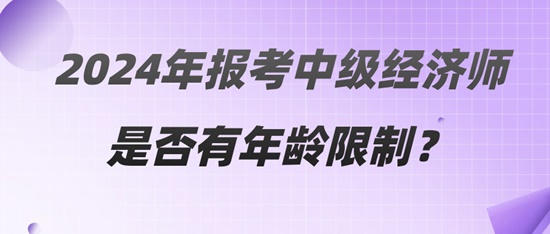 2024年報考中級經濟師是否有年齡限制？